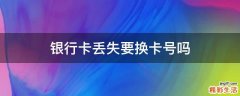 银行卡丢失要换卡号吗