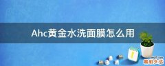Ahc黄金水洗面膜怎么用
