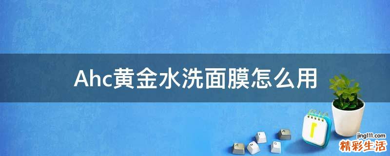 Ahc黄金水洗面膜怎么用