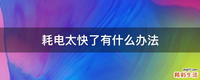耗电太快了有什么办法