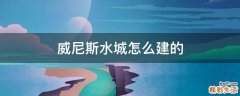 威尼斯水城怎么建的