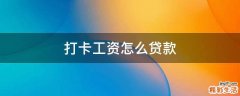 打卡工资怎么贷款