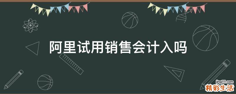 阿里试用销售会计入吗