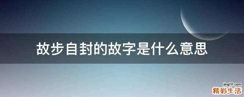 故步自封的故字是什么意思
