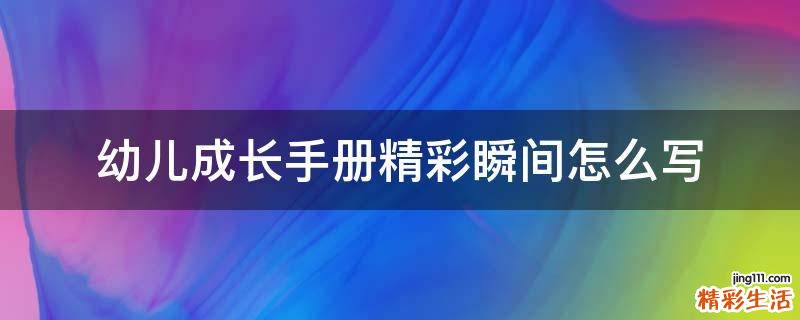 幼儿成长手册精彩瞬间怎么写