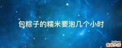 包粽子的糯米要泡几个小时