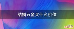 结婚五金买什么价位