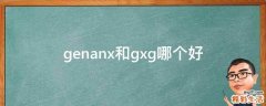 genanx和gxg哪个好