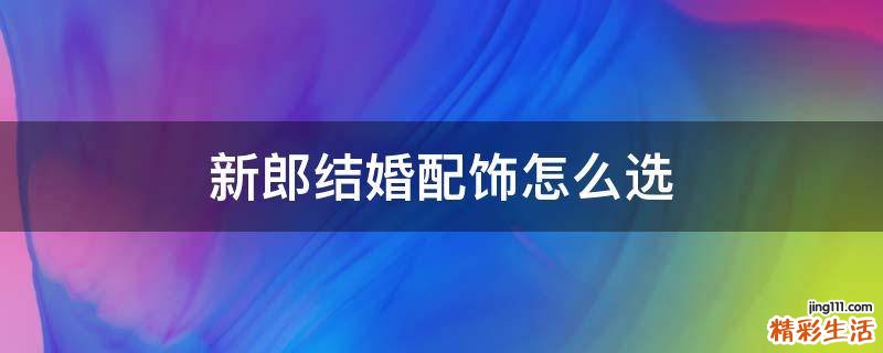 新郎结婚配饰怎么选
