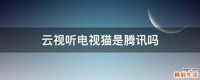 云视听电视猫是腾讯吗