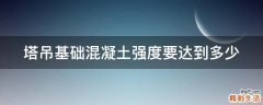 塔吊基础混凝土强度要达到多少