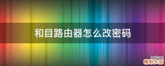 和目路由器怎么改密码