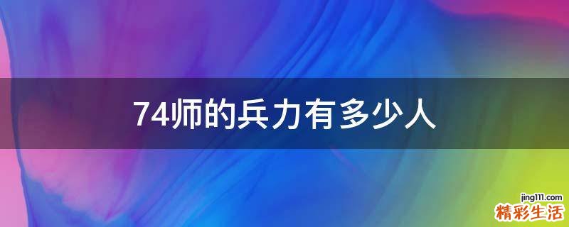 74师的兵力有多少人