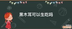 黑木耳可以生吃吗