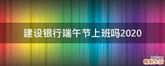 建设银行端午节上班吗2020