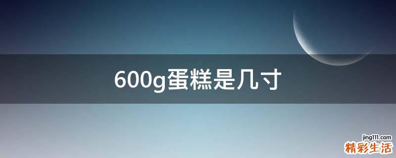 600g蛋糕是几寸