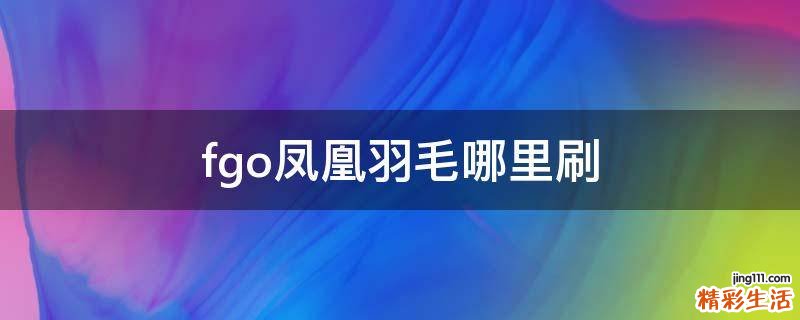 fgo凤凰羽毛哪里刷