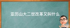 亚历山大二世改革又叫什么