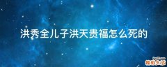 洪秀全儿子洪天贵福怎么死的