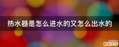 热水器是怎么进水的又怎么出水的