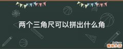 两个三角尺可以拼出什么角