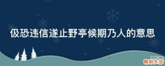 伋恐违信遂止野亭候期乃人的意思