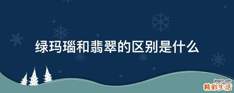 绿玛瑙和翡翠的区别是什么