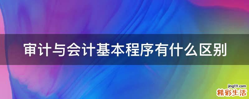 审计与会计基本程序有什么区别