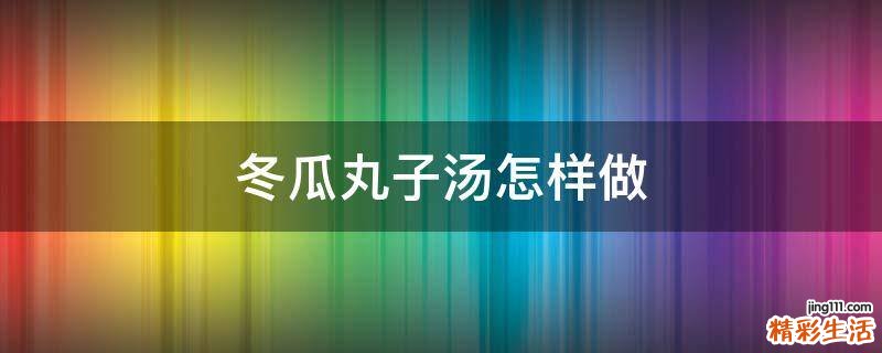 冬瓜丸子汤怎样做
