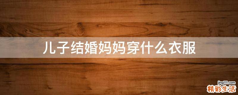 儿子结婚妈妈穿什么衣服