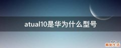 atual10是华为什么型号