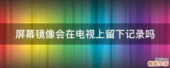 屏幕镜像会在电视上留下记录吗