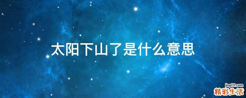 太阳下山了是什么意思