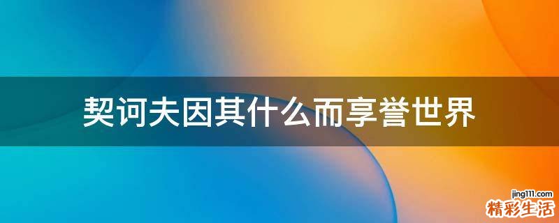 契诃夫因其什么而享誉世界