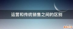 运营和传统销售之间的区别