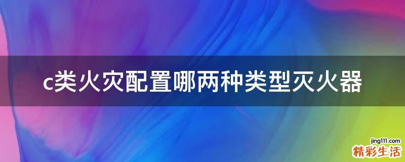 c类火灾配置哪两种类型灭火器