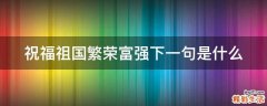 祝福祖国繁荣富强下一句是什么