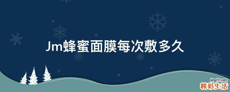 Jm蜂蜜面膜每次敷多久