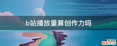 b站播放量算创作力吗