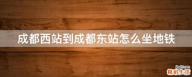 成都西站到成都东站怎么坐地铁