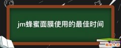 jm蜂蜜面膜使用的最佳时间