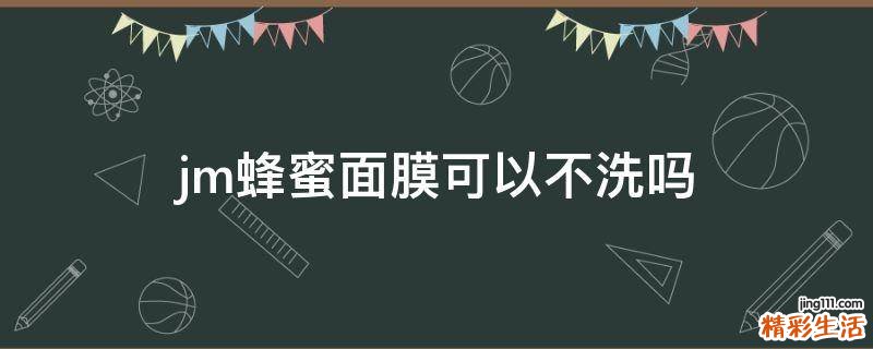 jm蜂蜜面膜可以不洗吗