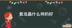 紫龙晶什么样的好