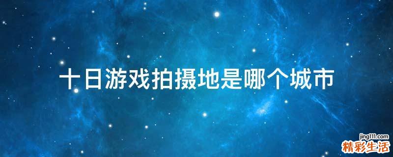 十日游戏拍摄地是哪个城市