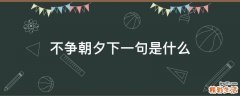 不争朝夕下一句是什么