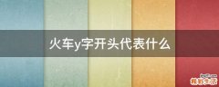 火车y字开头代表什么