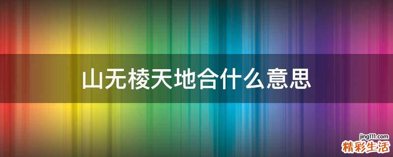 山无棱天地合什么意思