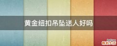黄金纽扣吊坠送人好吗