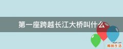 第一座跨越长江大桥叫什么