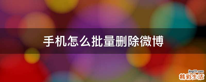 手机怎么批量删除微博